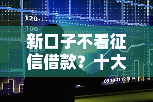 新口子不看征信借款?十大比较靠谱的借钱平台推荐 新口子不看征信借款?十大比较靠谱的借钱平台推荐