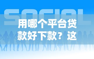 用哪个平台贷款好下款？这8个比较好的借钱平台可以试试