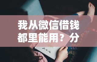 我从微信借钱都里能用？分享7个5000元无门槛私借平台