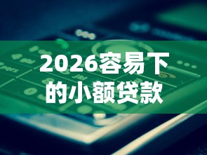2026容易下的小额贷款有哪些，差2000元就选这8个平台