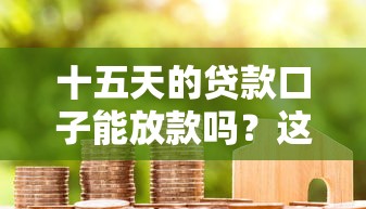 十五天的贷款口子能放款吗？这6个评分不足可以在平台借钱可以试试