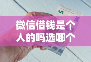微信借钱是个人的吗选哪个平台？5个分36期的正规贷款平台推荐