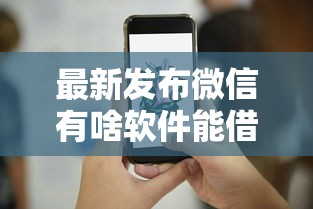 最新发布微信有啥软件能借钱的啊，私人借钱5000元有这6个渠道
