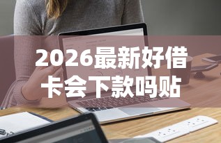 2026最新好借卡会下款吗贴吧最新（支持微信），5个2025年12月放水口子无私分享