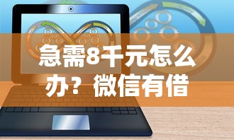 急需8千元怎么办？微信有借钱软件试试这6个无门槛平台