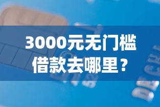 3000元无门槛借款去哪里？嗨借钱app看这8个平台