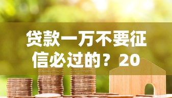 贷款一万不要征信必过的？2026最新测评10个房产抵押贷款平台好