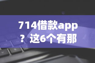 714借款app？这6个有那些平台可以借钱值得一试