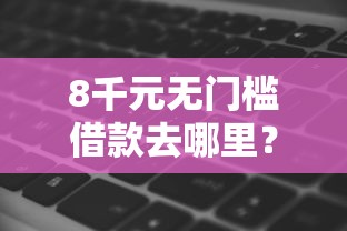 8千元无门槛借款去哪里？最好用的小额借钱软件看这7个平台