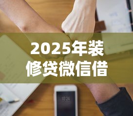 2025年装修贷微信借钱：罗列5个手机上可以借钱的软件