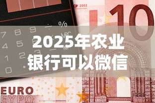 2025年农业银行可以微信借钱吗，整理5个急用钱5000快审快贷无需征信软件