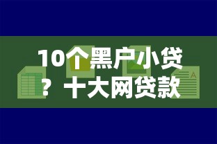 10个黑户小贷？十大网贷款平台哪一个好借钱推荐