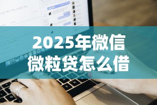 2025年微信微粒贷怎么借钱流程，试试这5个贷款软件