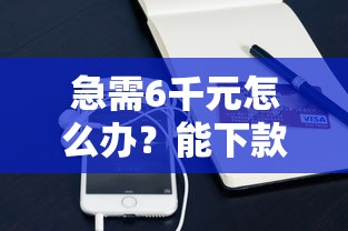急需6千元怎么办？能下款的小额口子试试这7个无门槛平台