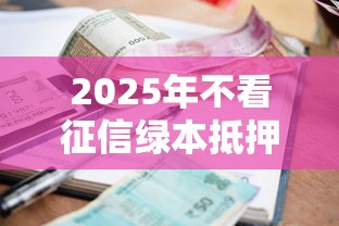 2025年不看征信绿本抵押贷款在哪个平台，罗列五个借款平台好借钱又快又不看征信