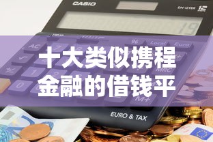 十大类似携程金融的借钱平台盘点，解决支付宝借钱怎样操作的的问题