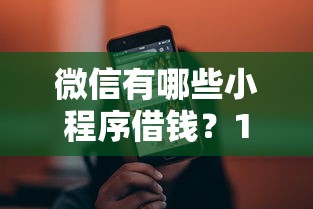 微信有哪些小程序借钱？10000元无门槛借款平台推荐，5个贷款10万比较容易的平台盘点