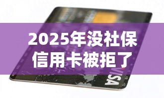 2025年没社保信用卡被拒了，梳理五个网上贷款都平台