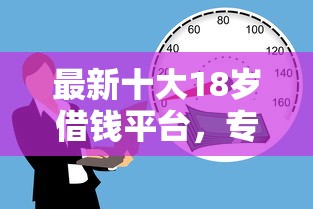 最新十大18岁借钱平台，专治贷款5万怎么利息低