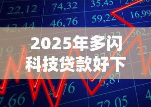 2025年多闪科技贷款好下款吗安全吗？罗列5个黑户网贷黑名单需要2万能借款平台