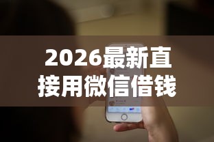 2026最新直接用微信借钱的平台（支持微信），8个网贷最容易下款的平台无私分享
