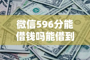 微信596分能借钱吗能借到钱吗？8千元无门槛借款5个平台推荐