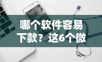 哪个软件容易下款？这6个微信借钱平台可以试试