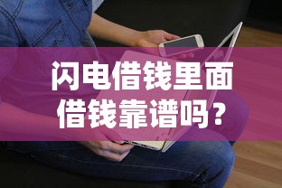 闪电借钱里面借钱靠谱吗?看看这8个贷款平台有没有能下款的 闪电借钱里面借钱靠谱吗?看看这8个贷款平台有没有能下款的