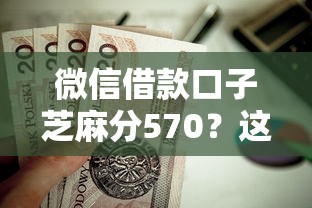 微信借款口子芝麻分570？这5个无视网黑征信黑3万贷款值得一试