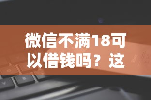 微信不满18可以借钱吗？这6个最快的借钱平台是什么值得一试