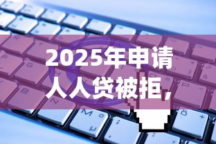 2025年申请人人贷被拒，公布五个无视一切是人就下款app