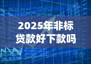 2025年非标贷款好下款吗，整合5个靠谱的借款app