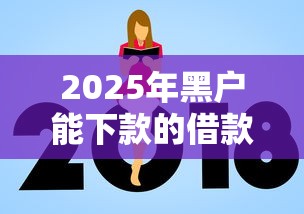 2025年黑户能下款的借款平台？推荐5个借款平台借钱额度高