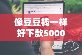 像豆豆钱一样好下款5000元无门槛本月借款平台力荐！分享小额网贷口子5000元无门槛借款