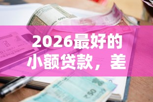2026最好的小额贷款，差6千元就选这7个平台
