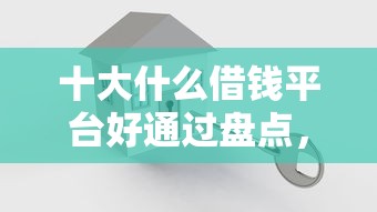 十大什么借钱平台好通过盘点，解决不查征信借两万的问题