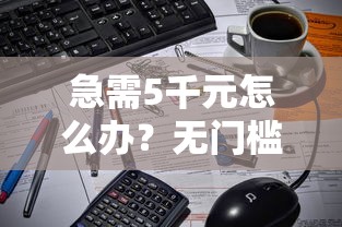 急需5千元怎么办？无门槛借钱在哪里借试试这5个无门槛平台