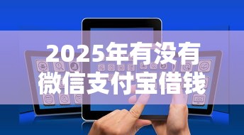 2025年有没有微信支付宝借钱的？推荐5个可以借钱不用审核的平台