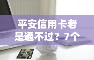 平安信用卡老是通不过？7个支持下款到微信的哪些贷款平台容易通过