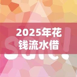 2025年花钱流水借钱网，公布5个最靠谱的网贷平台