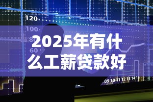 2025年有什么工薪贷款好下款？罗列五个门槛低易下款平台