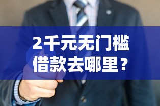 2千元无门槛借款去哪里？那个平台能贷款看这7个平台