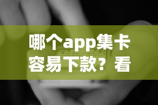 哪个app集卡容易下款?看看这5个贷款平台有没有能下款的 哪个app集卡容易下款?看看这5个贷款平台有没有能下款的