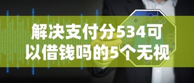 解决支付分534可以借钱吗的5个无视逾期大数据花户黑户软件分享