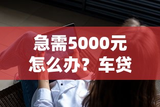 急需5000元怎么办？车贷看哪些大数据好下款试试这6个无门槛平台