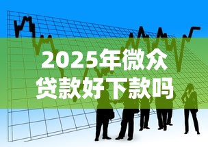 2025年微众贷款好下款吗：看看这五个18周岁贷款平台