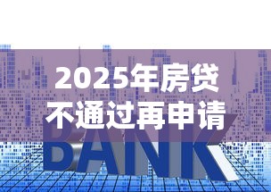 2025年房贷不通过再申请通过了：看看这五个最快下款的贷款平台