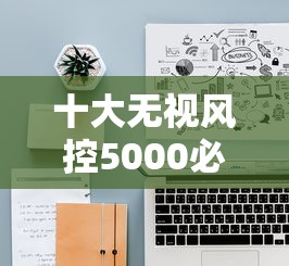 十大无视风控5000必下口子盘点，解决有没有什么容易好下的口子的问题