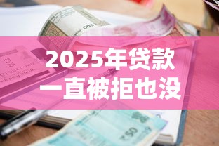 2025年贷款一直被拒也没有逾期，整合五个18岁网贷平台