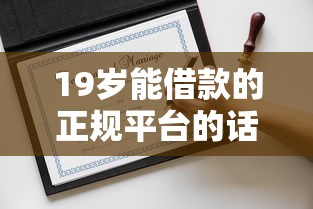 19岁能借款的正规平台的话，可以看看这6个近期好下款的平台